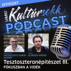 MMKI Kultúrsokk Podcast: Álmosdi Árpáddal beszélget Wesselényi-Garay Andor – Tesztoszteronépítészet III. – Fókuszban a vidék